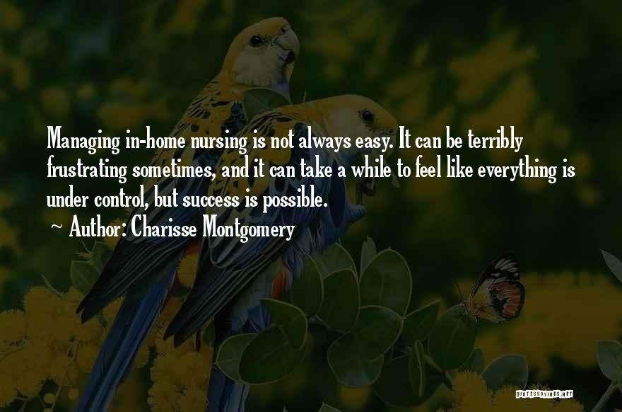 Charisse Montgomery Quotes: Managing In-home Nursing Is Not Always Easy. It Can Be Terribly Frustrating Sometimes, And It Can Take A While To