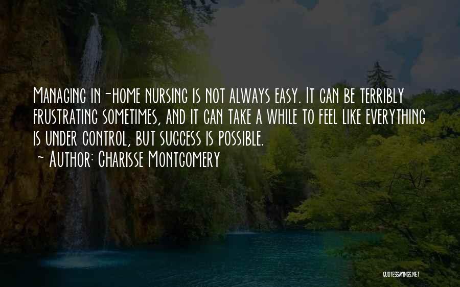 Charisse Montgomery Quotes: Managing In-home Nursing Is Not Always Easy. It Can Be Terribly Frustrating Sometimes, And It Can Take A While To