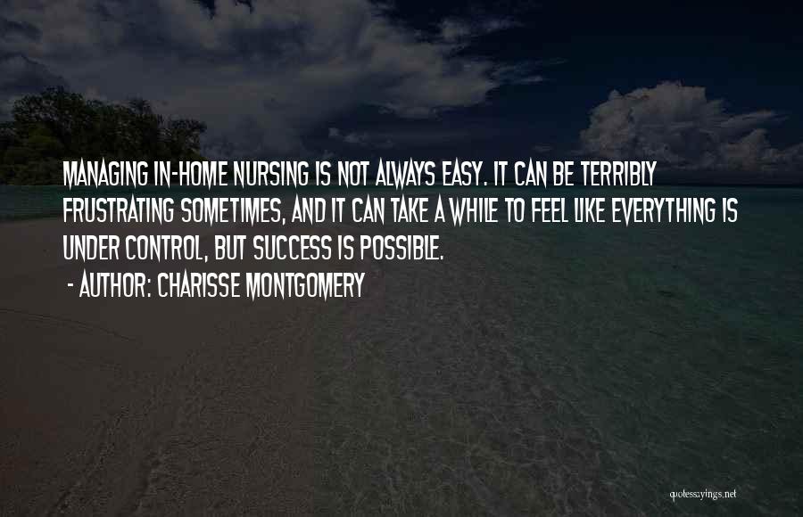 Charisse Montgomery Quotes: Managing In-home Nursing Is Not Always Easy. It Can Be Terribly Frustrating Sometimes, And It Can Take A While To