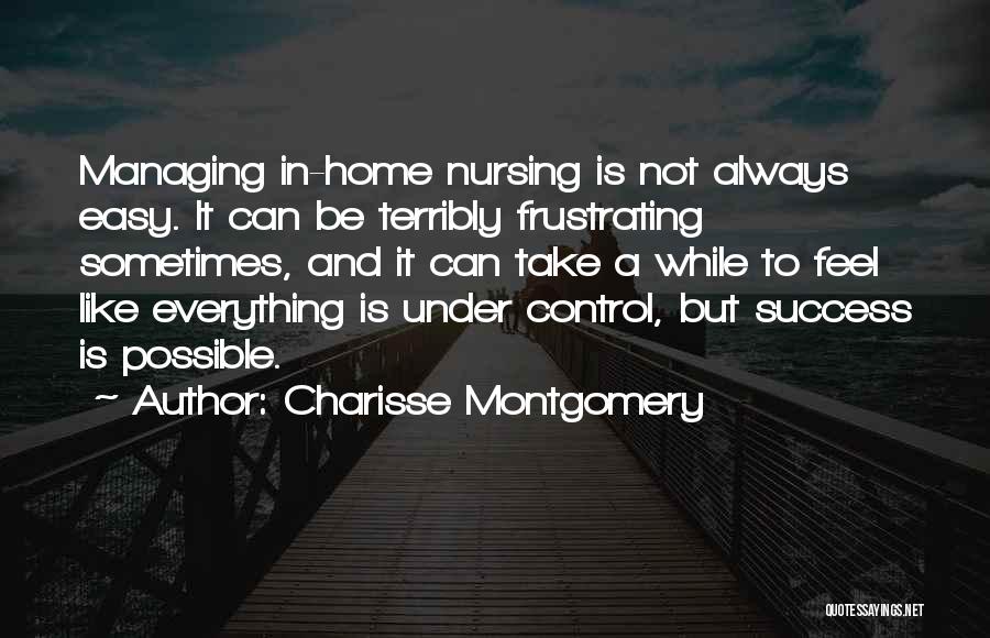 Charisse Montgomery Quotes: Managing In-home Nursing Is Not Always Easy. It Can Be Terribly Frustrating Sometimes, And It Can Take A While To