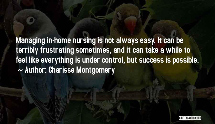 Charisse Montgomery Quotes: Managing In-home Nursing Is Not Always Easy. It Can Be Terribly Frustrating Sometimes, And It Can Take A While To