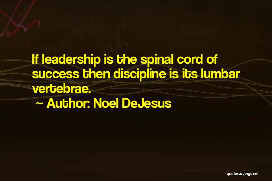 Noel DeJesus Quotes: If Leadership Is The Spinal Cord Of Success Then Discipline Is Its Lumbar Vertebrae.