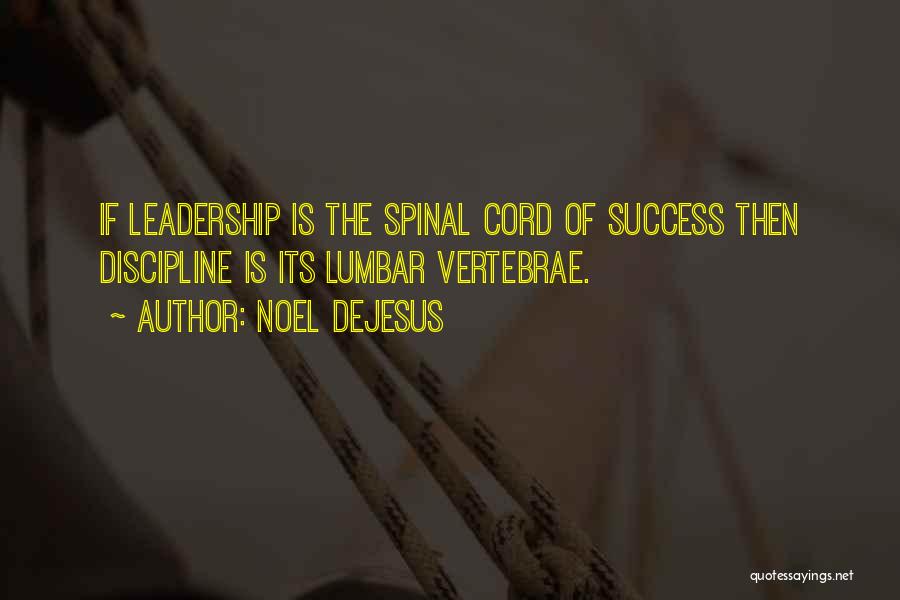 Noel DeJesus Quotes: If Leadership Is The Spinal Cord Of Success Then Discipline Is Its Lumbar Vertebrae.