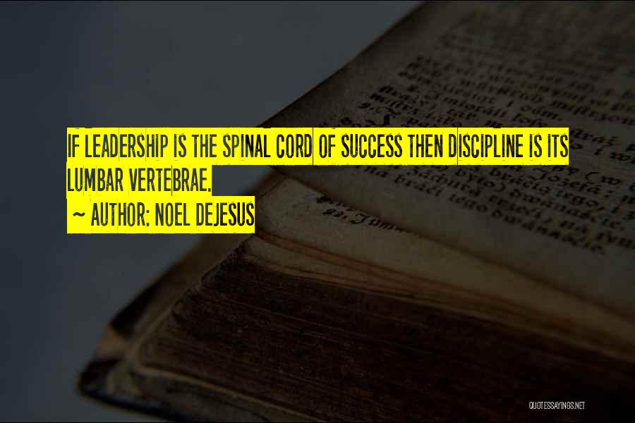 Noel DeJesus Quotes: If Leadership Is The Spinal Cord Of Success Then Discipline Is Its Lumbar Vertebrae.