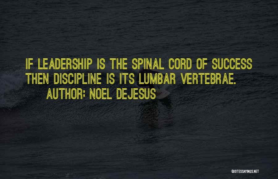Noel DeJesus Quotes: If Leadership Is The Spinal Cord Of Success Then Discipline Is Its Lumbar Vertebrae.