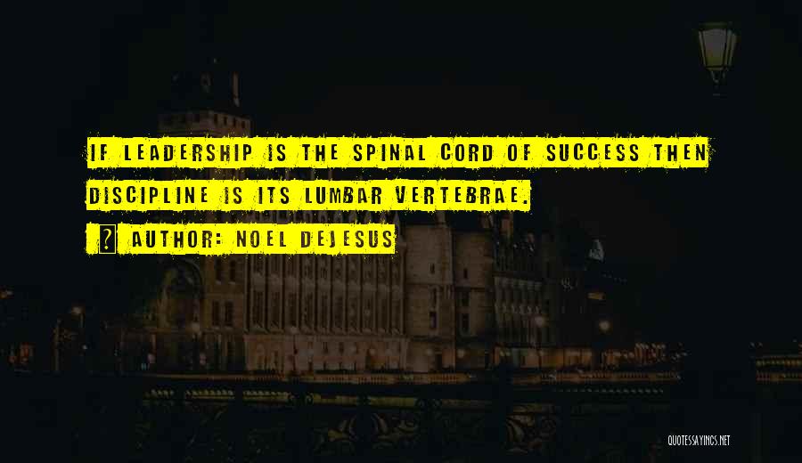 Noel DeJesus Quotes: If Leadership Is The Spinal Cord Of Success Then Discipline Is Its Lumbar Vertebrae.