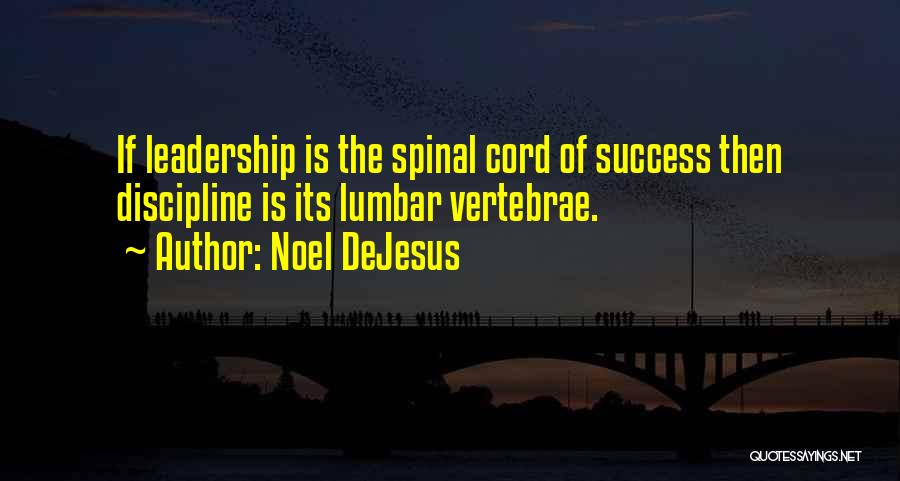 Noel DeJesus Quotes: If Leadership Is The Spinal Cord Of Success Then Discipline Is Its Lumbar Vertebrae.