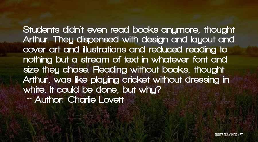 Charlie Lovett Quotes: Students Didn't Even Read Books Anymore, Thought Arthur. They Dispensed With Design And Layout And Cover Art And Illustrations And