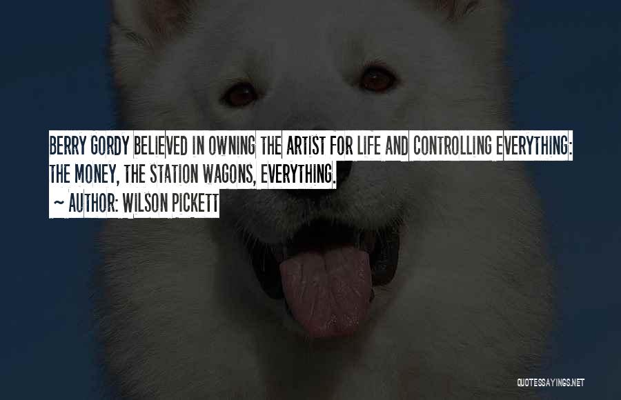 Wilson Pickett Quotes: Berry Gordy Believed In Owning The Artist For Life And Controlling Everything: The Money, The Station Wagons, Everything.