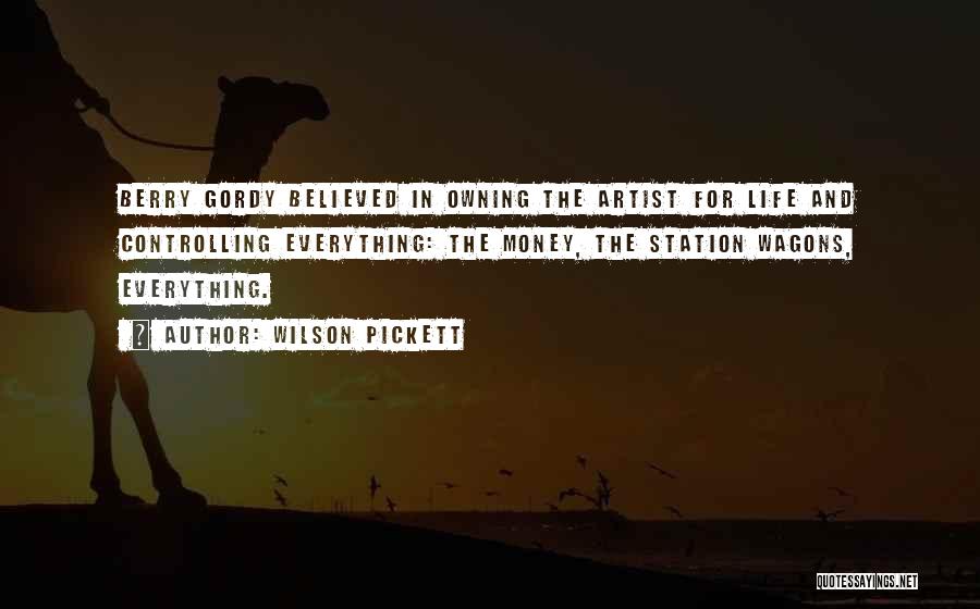Wilson Pickett Quotes: Berry Gordy Believed In Owning The Artist For Life And Controlling Everything: The Money, The Station Wagons, Everything.