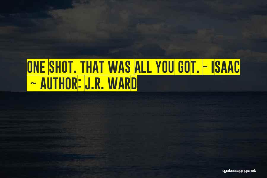 J.R. Ward Quotes: One Shot. That Was All You Got. - Isaac