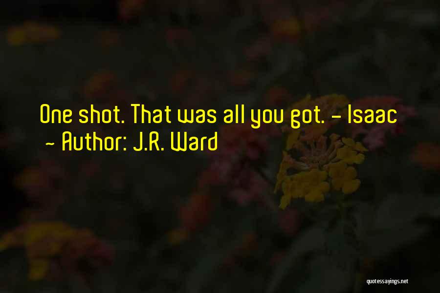 J.R. Ward Quotes: One Shot. That Was All You Got. - Isaac