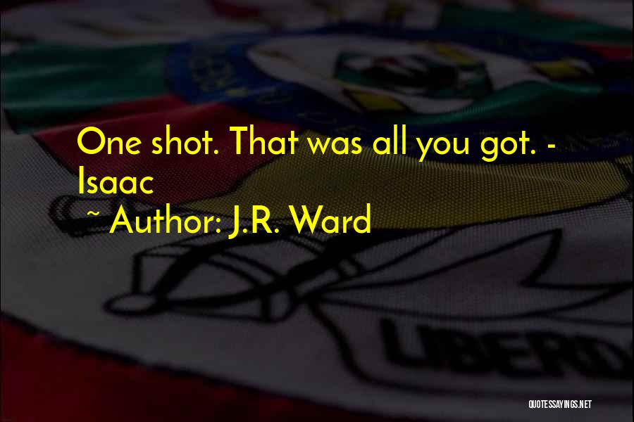 J.R. Ward Quotes: One Shot. That Was All You Got. - Isaac