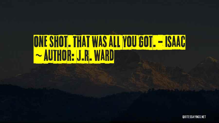 J.R. Ward Quotes: One Shot. That Was All You Got. - Isaac