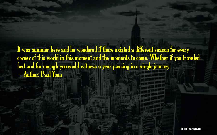 Paul Yoon Quotes: It Was Summer Here And He Wondered If There Existed A Different Season For Every Corner Of This World In