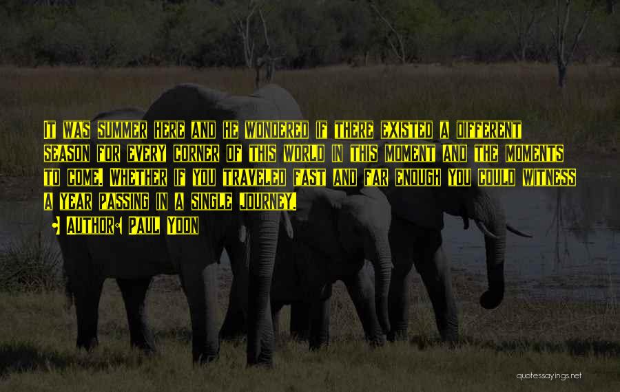 Paul Yoon Quotes: It Was Summer Here And He Wondered If There Existed A Different Season For Every Corner Of This World In