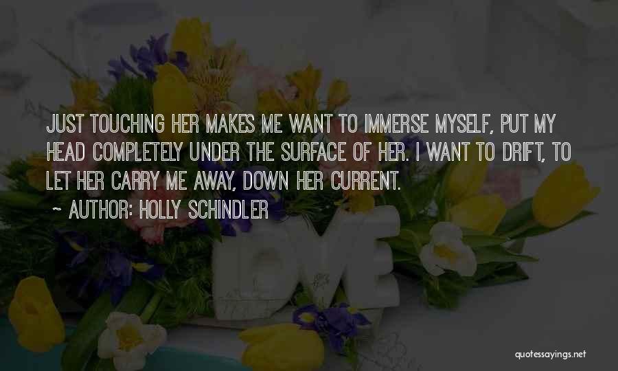 Holly Schindler Quotes: Just Touching Her Makes Me Want To Immerse Myself, Put My Head Completely Under The Surface Of Her. I Want