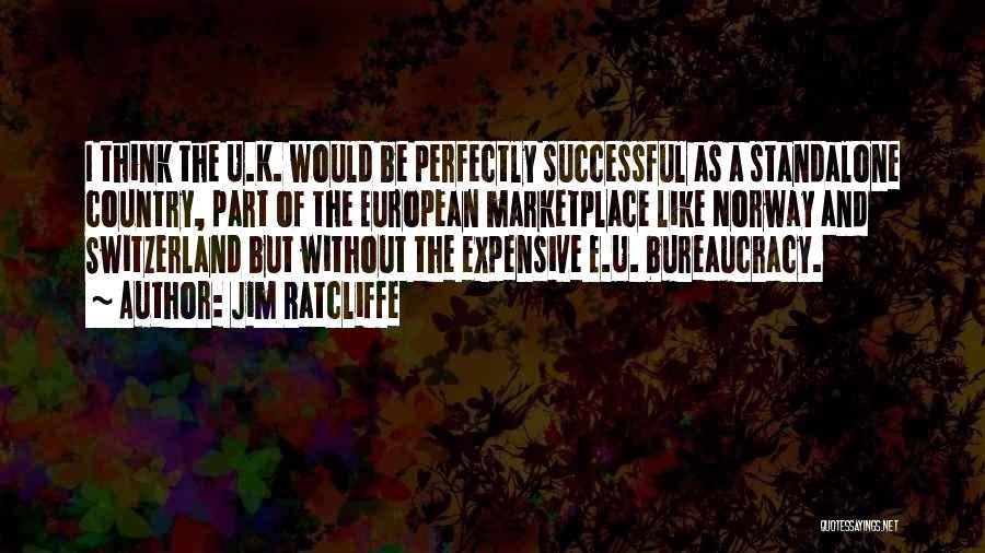 Jim Ratcliffe Quotes: I Think The U.k. Would Be Perfectly Successful As A Standalone Country, Part Of The European Marketplace Like Norway And