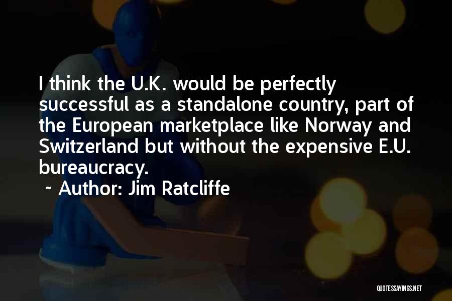 Jim Ratcliffe Quotes: I Think The U.k. Would Be Perfectly Successful As A Standalone Country, Part Of The European Marketplace Like Norway And