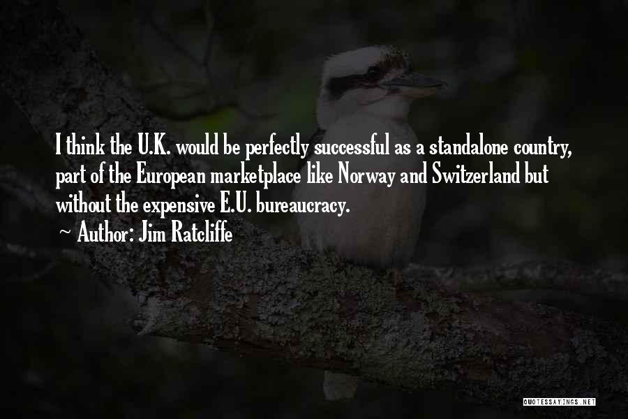 Jim Ratcliffe Quotes: I Think The U.k. Would Be Perfectly Successful As A Standalone Country, Part Of The European Marketplace Like Norway And