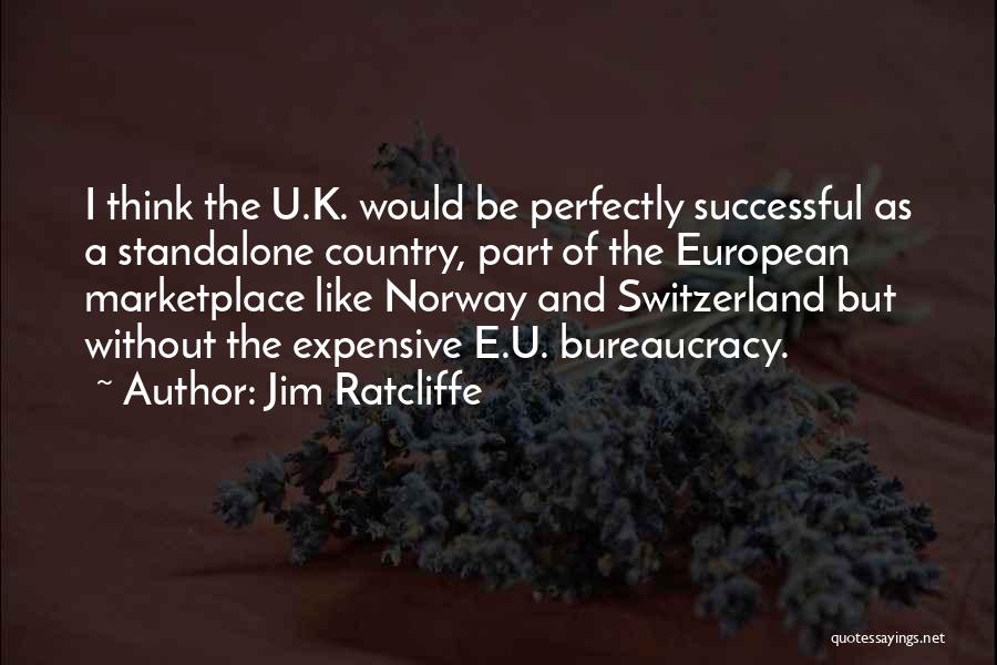 Jim Ratcliffe Quotes: I Think The U.k. Would Be Perfectly Successful As A Standalone Country, Part Of The European Marketplace Like Norway And