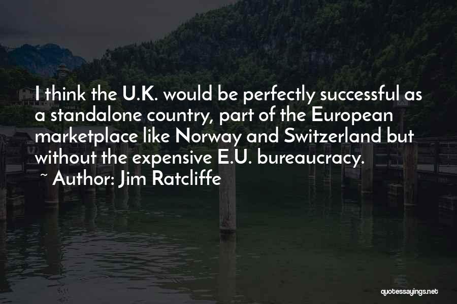 Jim Ratcliffe Quotes: I Think The U.k. Would Be Perfectly Successful As A Standalone Country, Part Of The European Marketplace Like Norway And