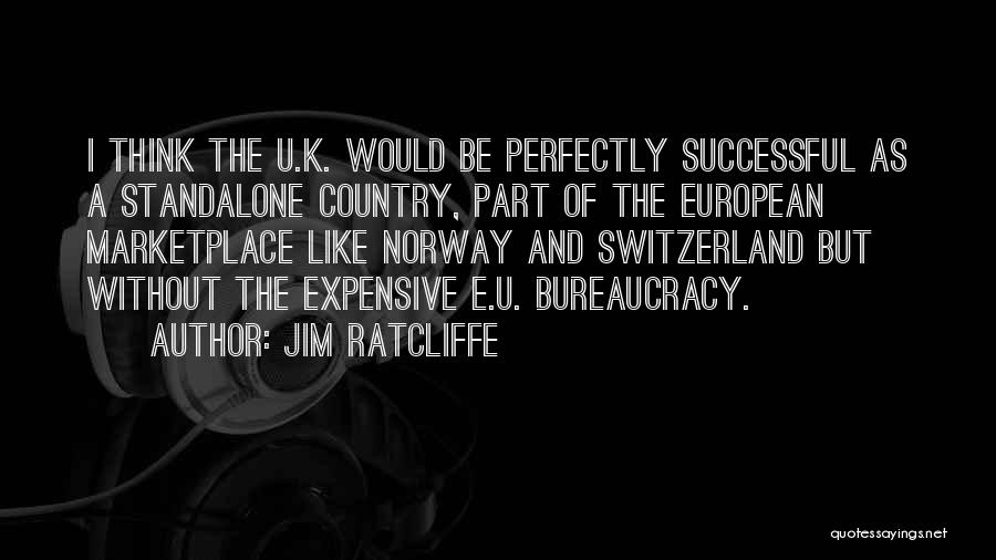 Jim Ratcliffe Quotes: I Think The U.k. Would Be Perfectly Successful As A Standalone Country, Part Of The European Marketplace Like Norway And