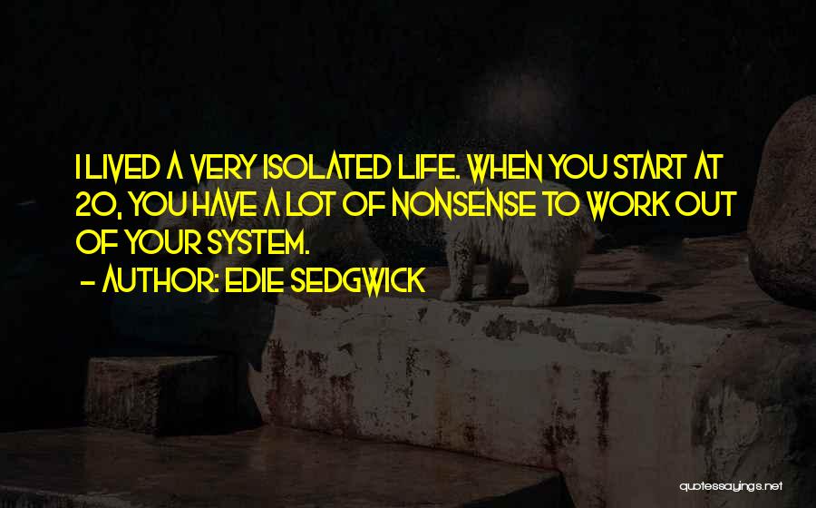 Edie Sedgwick Quotes: I Lived A Very Isolated Life. When You Start At 20, You Have A Lot Of Nonsense To Work Out