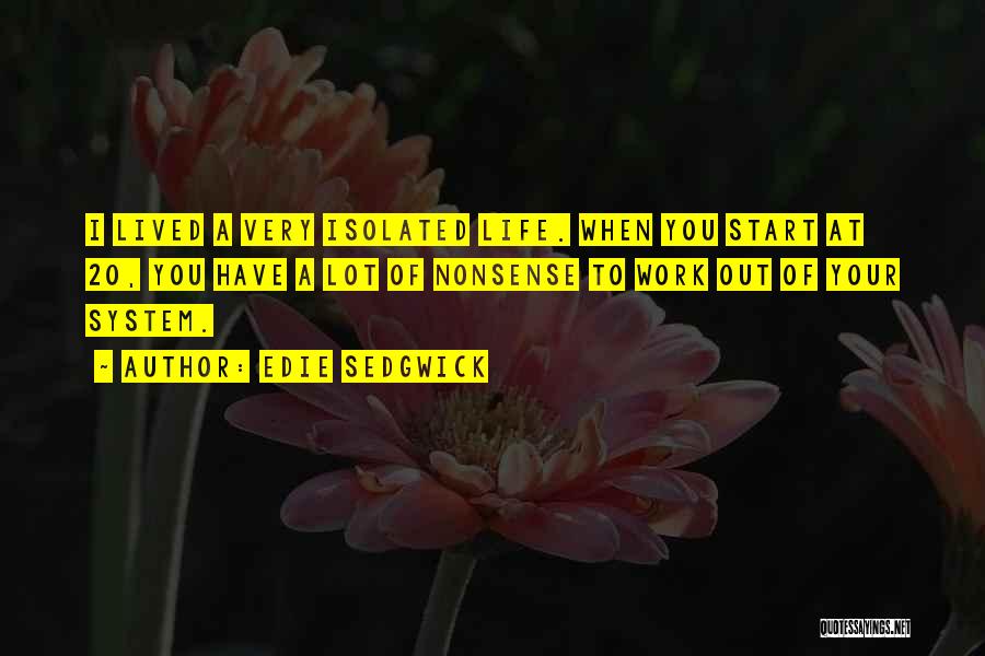 Edie Sedgwick Quotes: I Lived A Very Isolated Life. When You Start At 20, You Have A Lot Of Nonsense To Work Out