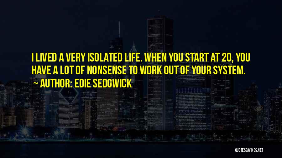 Edie Sedgwick Quotes: I Lived A Very Isolated Life. When You Start At 20, You Have A Lot Of Nonsense To Work Out