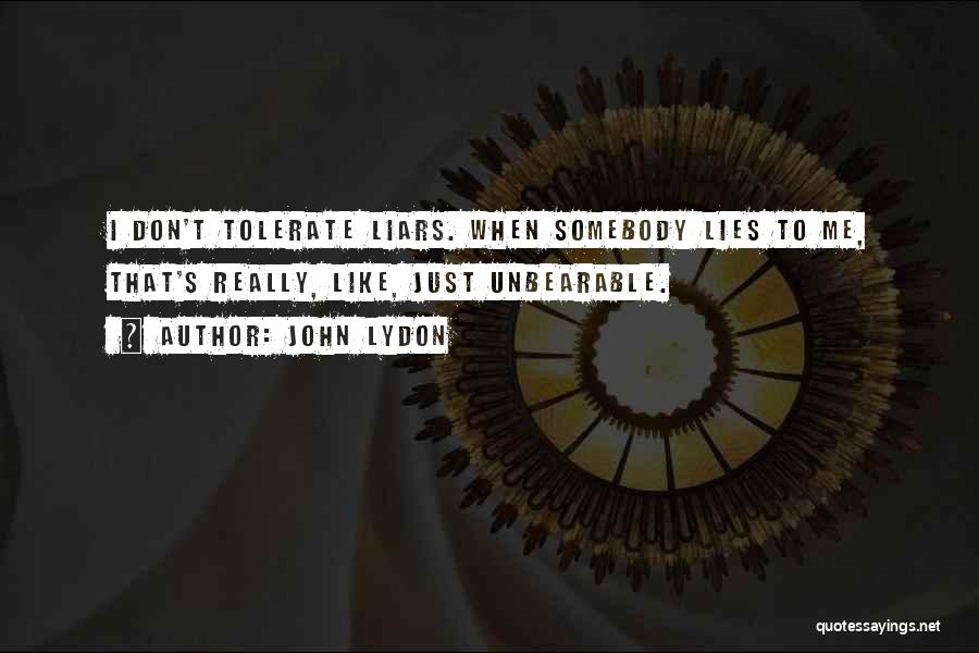 John Lydon Quotes: I Don't Tolerate Liars. When Somebody Lies To Me, That's Really, Like, Just Unbearable.