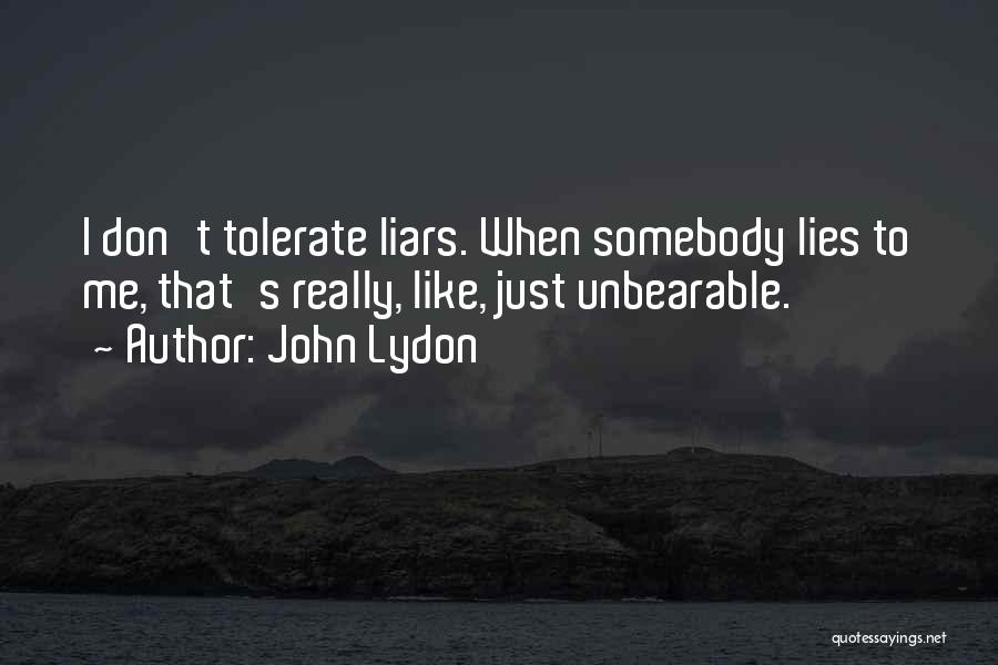 John Lydon Quotes: I Don't Tolerate Liars. When Somebody Lies To Me, That's Really, Like, Just Unbearable.