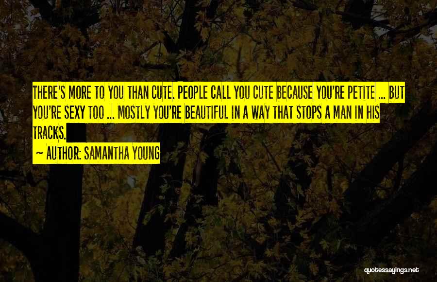 Samantha Young Quotes: There's More To You Than Cute. People Call You Cute Because You're Petite ... But You're Sexy Too ... Mostly