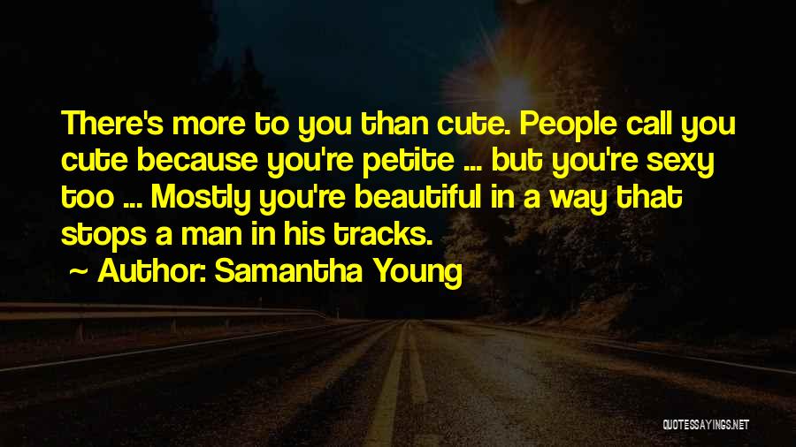 Samantha Young Quotes: There's More To You Than Cute. People Call You Cute Because You're Petite ... But You're Sexy Too ... Mostly