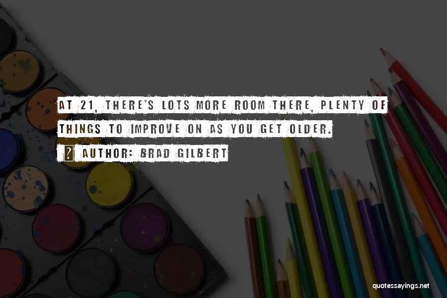 Brad Gilbert Quotes: At 21, There's Lots More Room There, Plenty Of Things To Improve On As You Get Older.