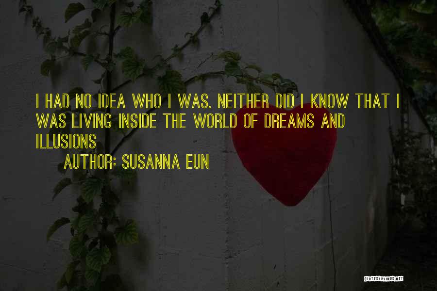 Susanna Eun Quotes: I Had No Idea Who I Was. Neither Did I Know That I Was Living Inside The World Of Dreams