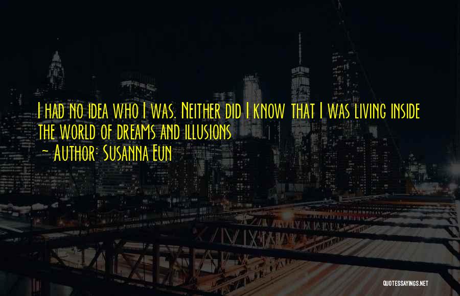 Susanna Eun Quotes: I Had No Idea Who I Was. Neither Did I Know That I Was Living Inside The World Of Dreams