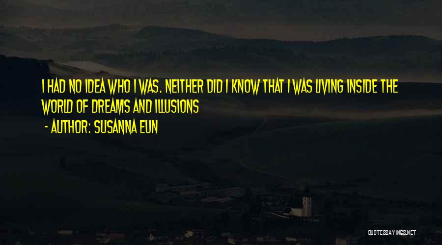 Susanna Eun Quotes: I Had No Idea Who I Was. Neither Did I Know That I Was Living Inside The World Of Dreams