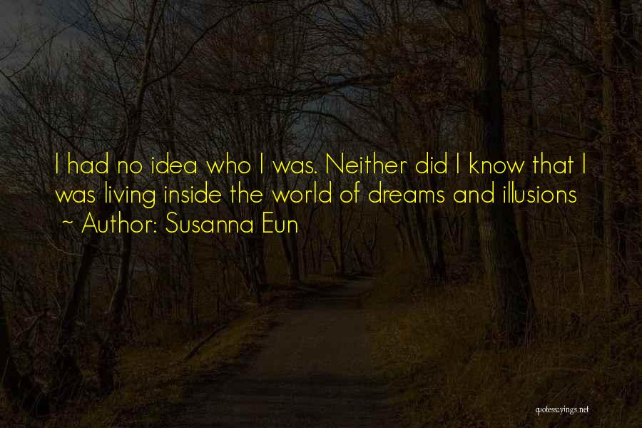 Susanna Eun Quotes: I Had No Idea Who I Was. Neither Did I Know That I Was Living Inside The World Of Dreams