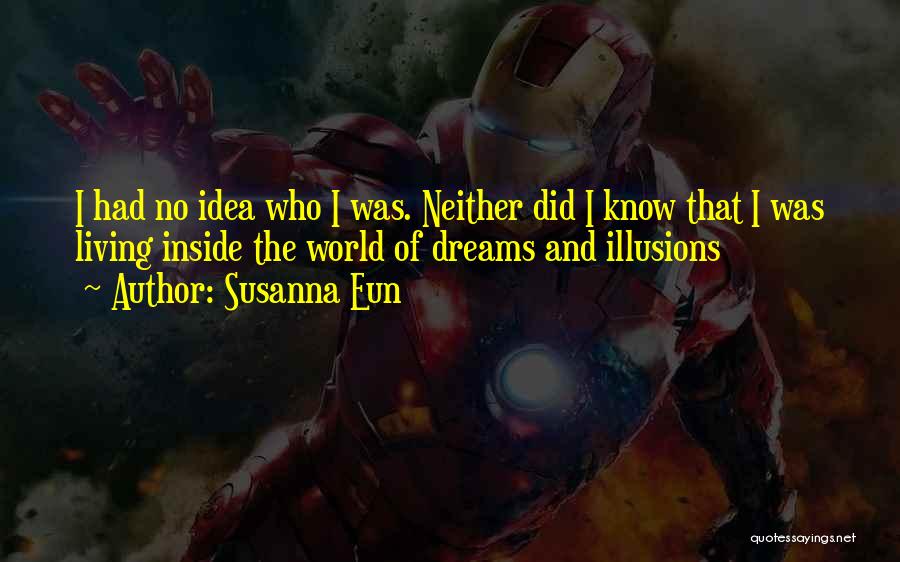 Susanna Eun Quotes: I Had No Idea Who I Was. Neither Did I Know That I Was Living Inside The World Of Dreams