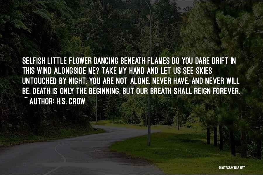 H.S. Crow Quotes: Selfish Little Flower Dancing Beneath Flames Do You Dare Drift In This Wind Alongside Me? Take My Hand And Let