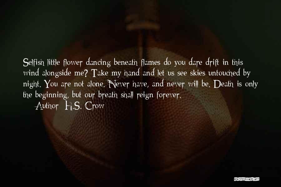 H.S. Crow Quotes: Selfish Little Flower Dancing Beneath Flames Do You Dare Drift In This Wind Alongside Me? Take My Hand And Let