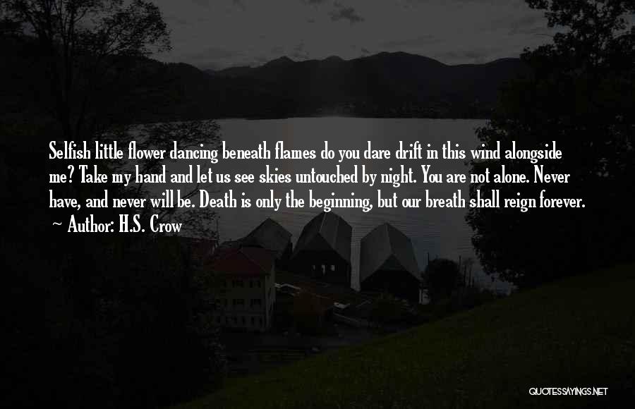 H.S. Crow Quotes: Selfish Little Flower Dancing Beneath Flames Do You Dare Drift In This Wind Alongside Me? Take My Hand And Let