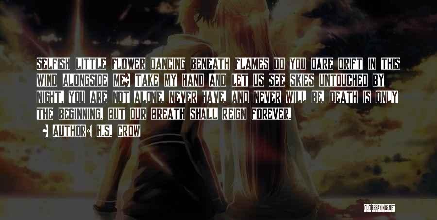 H.S. Crow Quotes: Selfish Little Flower Dancing Beneath Flames Do You Dare Drift In This Wind Alongside Me? Take My Hand And Let