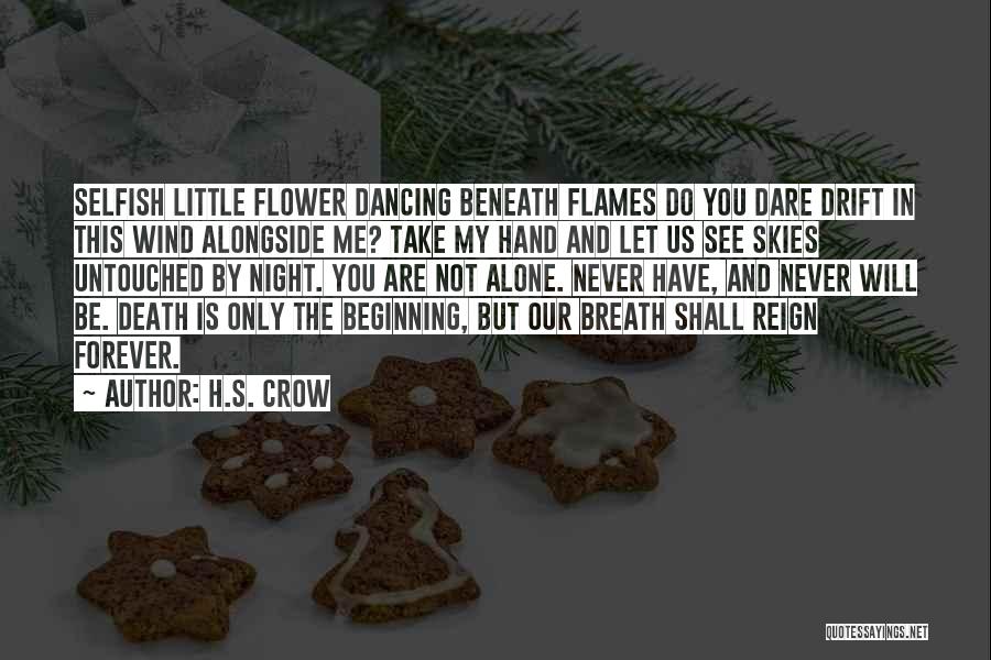 H.S. Crow Quotes: Selfish Little Flower Dancing Beneath Flames Do You Dare Drift In This Wind Alongside Me? Take My Hand And Let