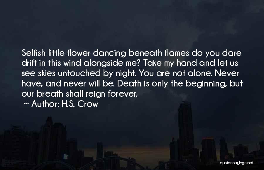 H.S. Crow Quotes: Selfish Little Flower Dancing Beneath Flames Do You Dare Drift In This Wind Alongside Me? Take My Hand And Let