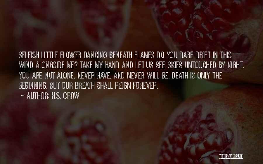 H.S. Crow Quotes: Selfish Little Flower Dancing Beneath Flames Do You Dare Drift In This Wind Alongside Me? Take My Hand And Let