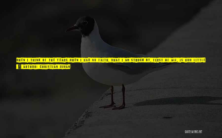 Christian Wiman Quotes: When I Think Of The Years When I Had No Faith, What I Am Struck By, First Of All, Is