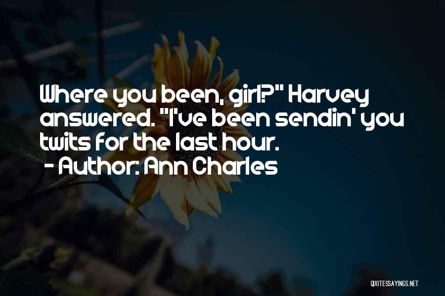 Ann Charles Quotes: Where You Been, Girl? Harvey Answered. I've Been Sendin' You Twits For The Last Hour.