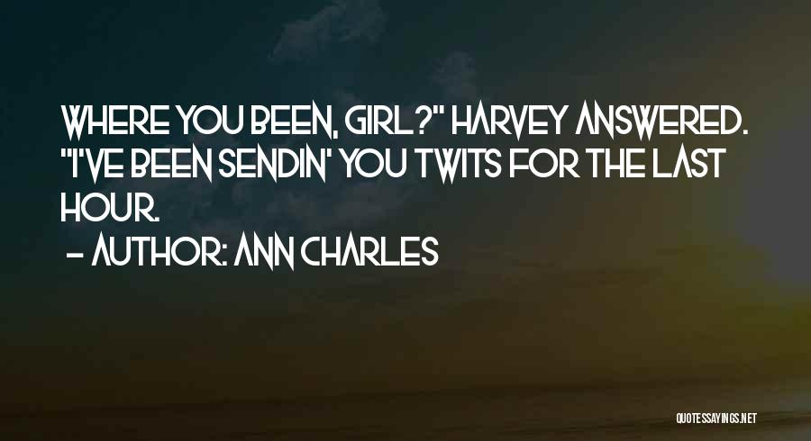 Ann Charles Quotes: Where You Been, Girl? Harvey Answered. I've Been Sendin' You Twits For The Last Hour.